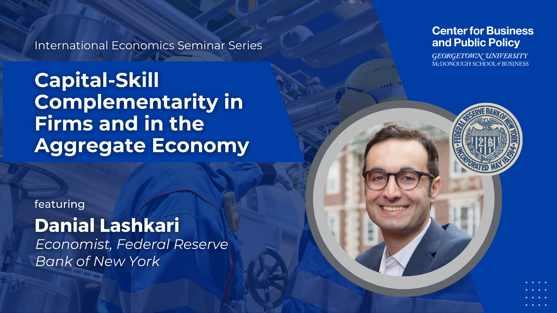 Promotional graphic for the International Economics Seminar Series hosted by the Center for Business and Public Policy at Georgetown University's McDonough School of Business. The event is titled "Capital-Skill Complementarity in Firms and in the Aggregate Economy," featuring Danial Lashkari, economist at the Federal Reserve Bank of New York. The design includes a background image of industrial machinery, a headshot of Danial Lashkari, and the seal of the Federal Reserve Bank of New York.