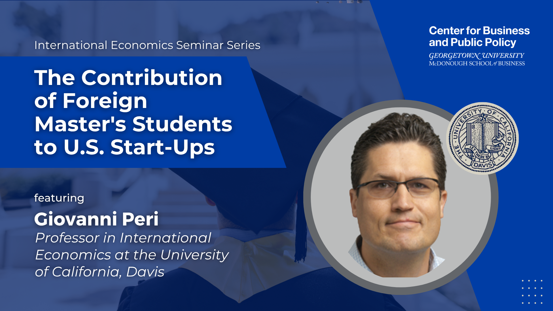 Promotional graphic for an International Economics Seminar Series event hosted by the Center for Business and Public Policy at Georgetown University's McDonough School of Business. The event is titled: "The Contribution of Foreign Master's Students to U.S. Start-Ups." Featured speaker is Giovanni Peri, Professor in International Economics at the University of California, Davis. A headshot of Professor Peri appears on the right alongside the UC Davis seal. The background shows a close-up of a student in a graduation cap and gown.