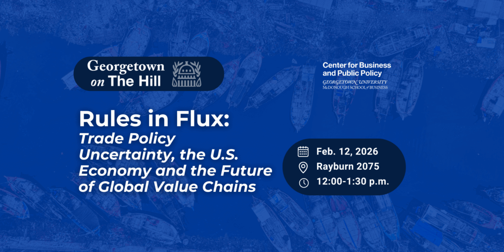 Promotional graphic for Georgetown on the Hill event titled “Rules in Flux: Trade Policy Uncertainty, the U.S. Economy and the Future of Global Value Chains.” The image features an aerial view of cargo ships with Georgetown on the Hill and Center for Business and Public Policy branding. Event details read: February 12, 2026, Rayburn 2075, 12:00–1:30 p.m.